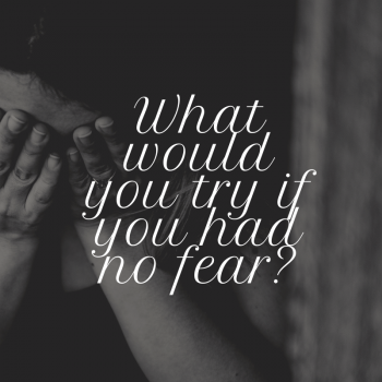 What would you do if you had no fear